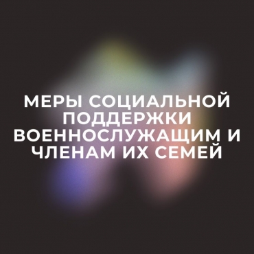Меры социальной поддержки военнослужащим и членам их семей