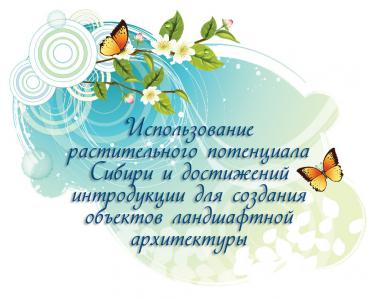 Использование растительного потенциала Сибири и достижений интродукции для создания объектов ландшафтной архитектуры